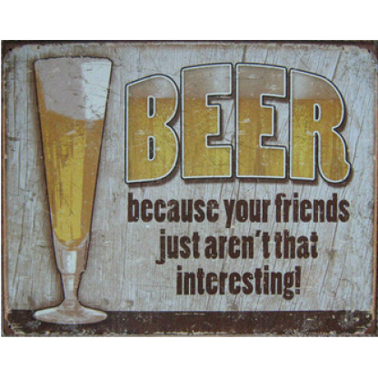 Beer metal sign. Your friends just aren't interesting