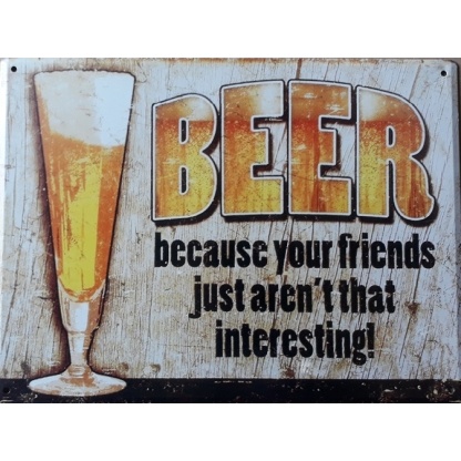 Beer metal sign. Your friends just aren't that interesting